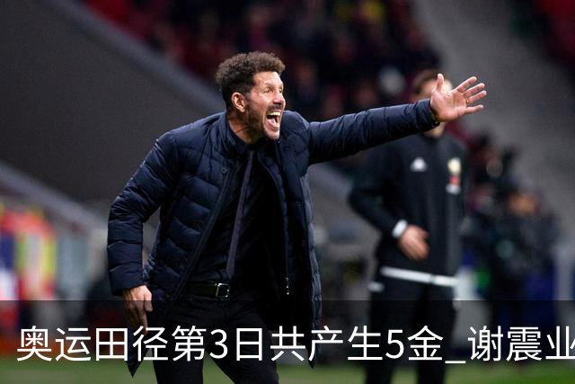 奥运田径第3日共产生5金 谢震业差0.001秒未晋级
