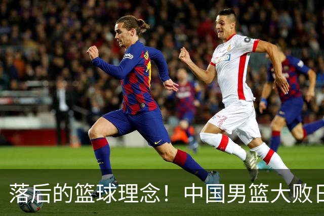 落后的篮球理念！中国男篮大败日本，输球原因揭开，特殊日子添堵